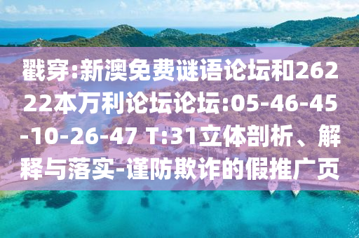 戳穿:新澳免费谜语论坛和26222本万利论坛论坛:05-46-45-10-26-47 T:31立体剖析、解释与落实-谨防欺诈的假推广页