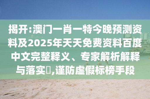揭开:澳门一肖一特今晚预测资料及2025年天天免费资料百度中文完整释义、专家解析解释与落实​,谨防虚假标榜手段